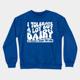 I Tolerate A Lot But Dairy Is Where I Draw The Line Crewneck Sweatshirt